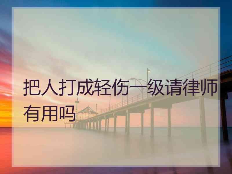 把人打成轻伤一级请律师有用吗