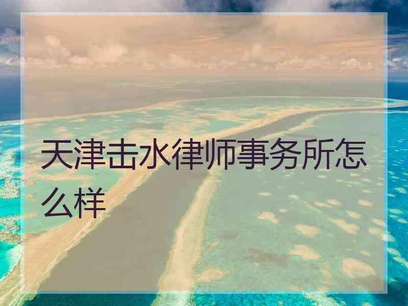 天津击水律师事务所怎么样