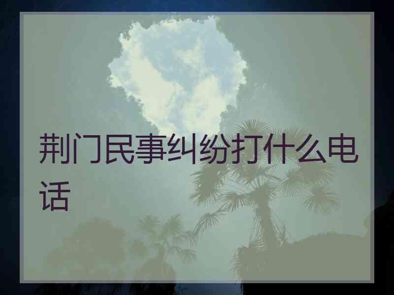 荆门民事纠纷打什么电话