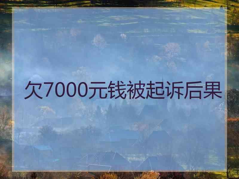 欠7000元钱被起诉后果