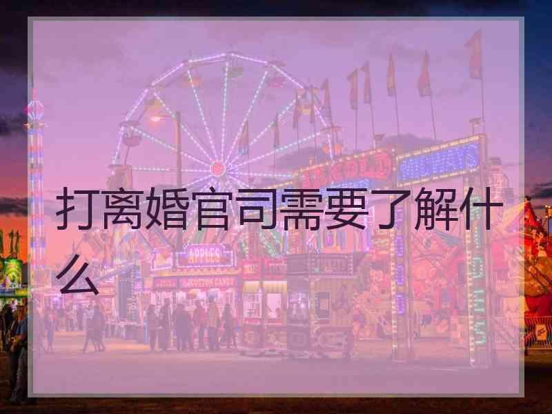 打离婚官司需要了解什么