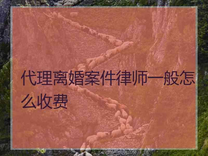 代理离婚案件律师一般怎么收费