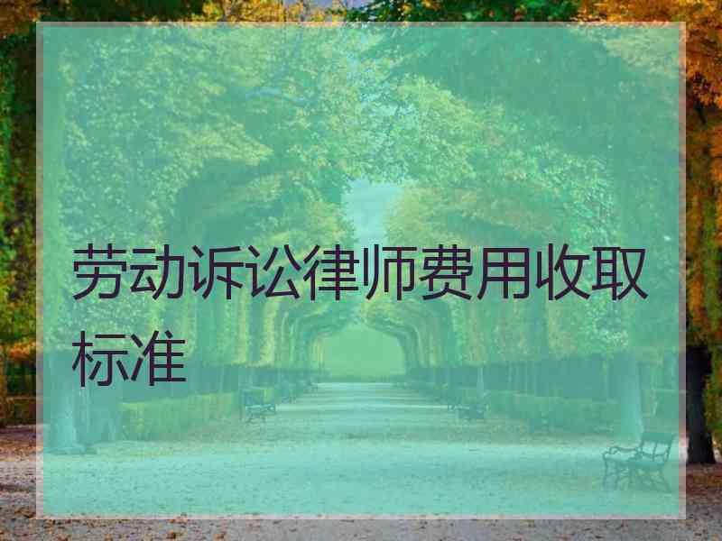 劳动诉讼律师费用收取标准