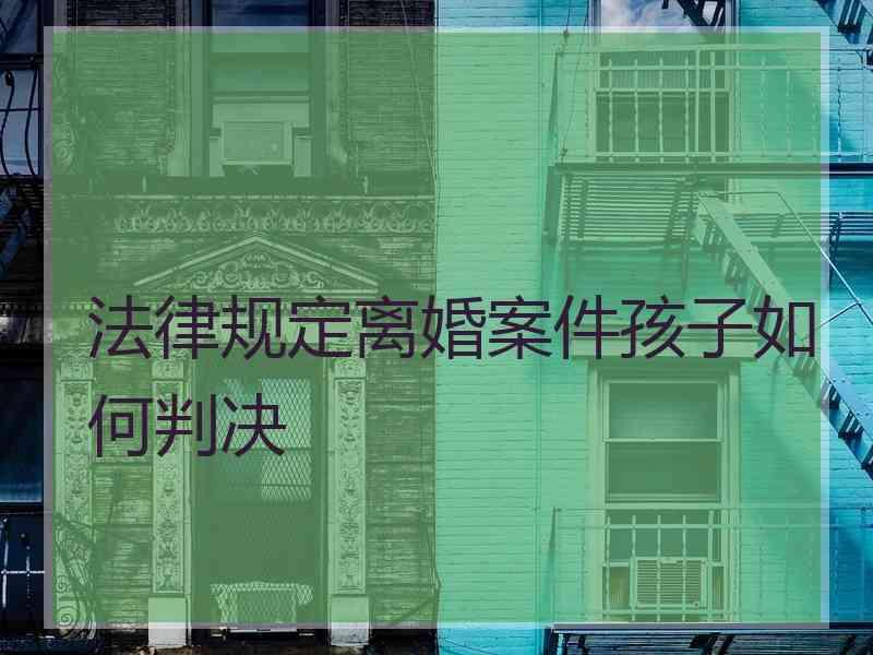 法律规定离婚案件孩子如何判决