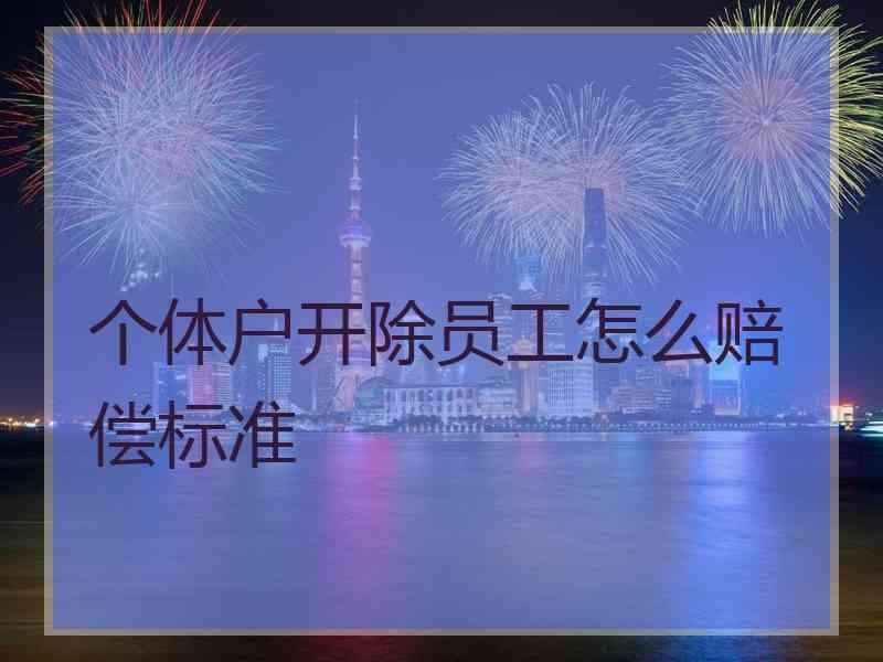 个体户开除员工怎么赔偿标准