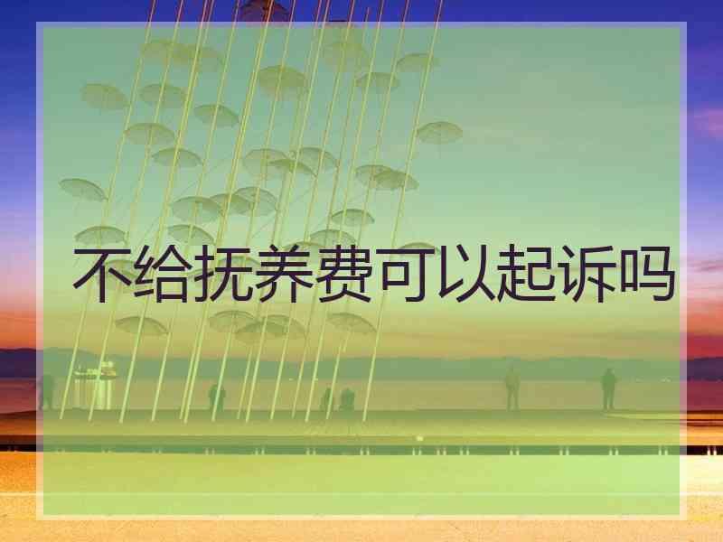 不给抚养费可以起诉吗