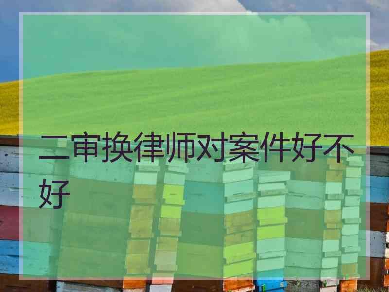 二审换律师对案件好不好