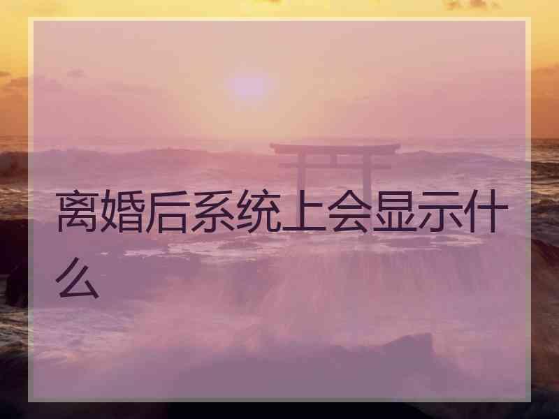 离婚后系统上会显示什么