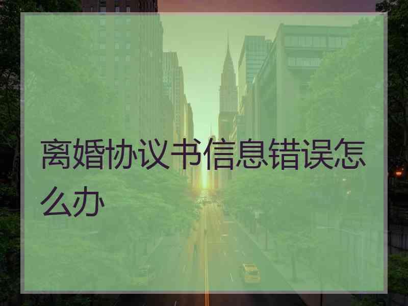 离婚协议书信息错误怎么办