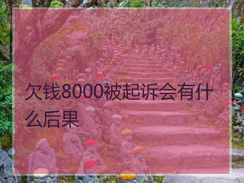 欠钱8000被起诉会有什么后果