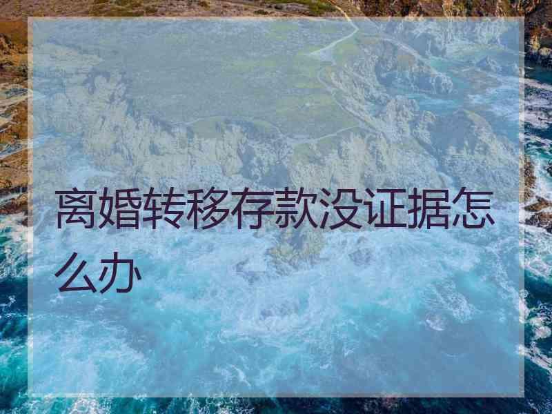 离婚转移存款没证据怎么办