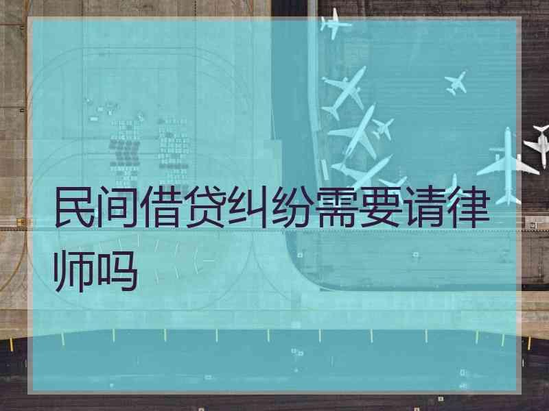 民间借贷纠纷需要请律师吗