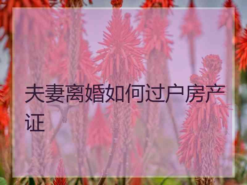 夫妻离婚如何过户房产证