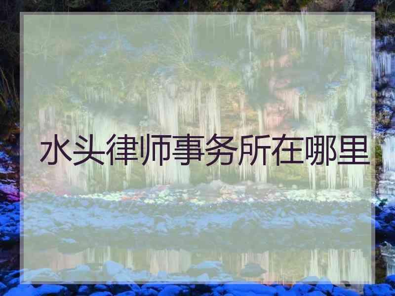 水头律师事务所在哪里