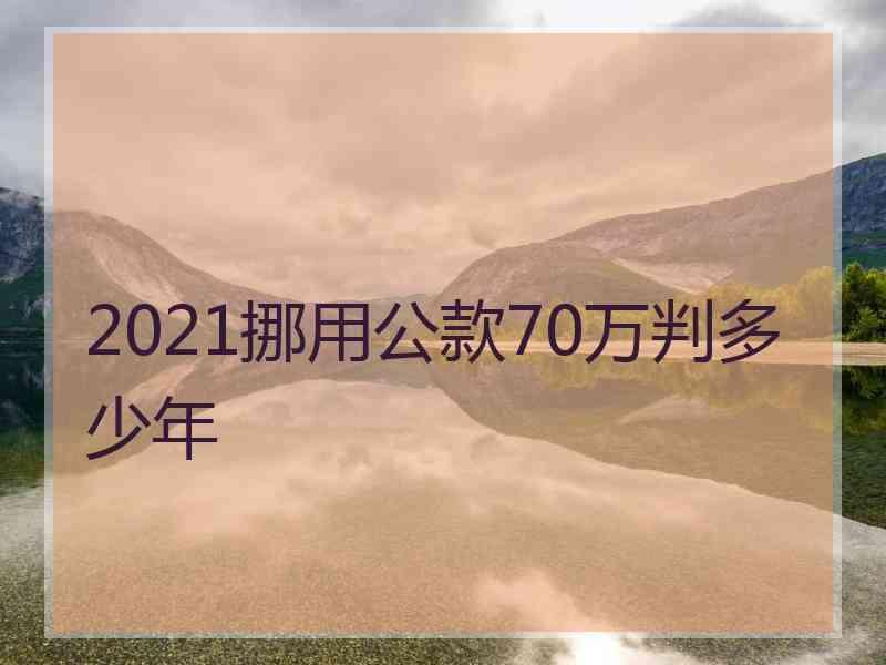 2021挪用公款70万判多少年