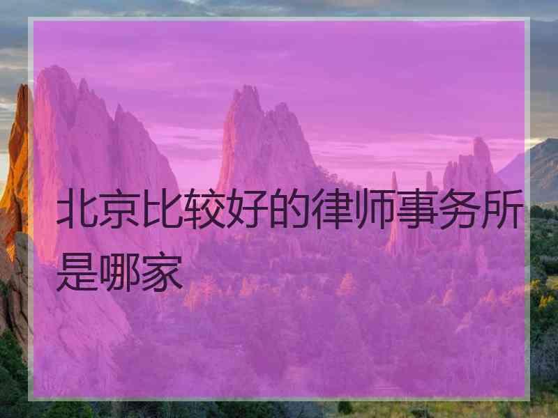 北京比较好的律师事务所是哪家