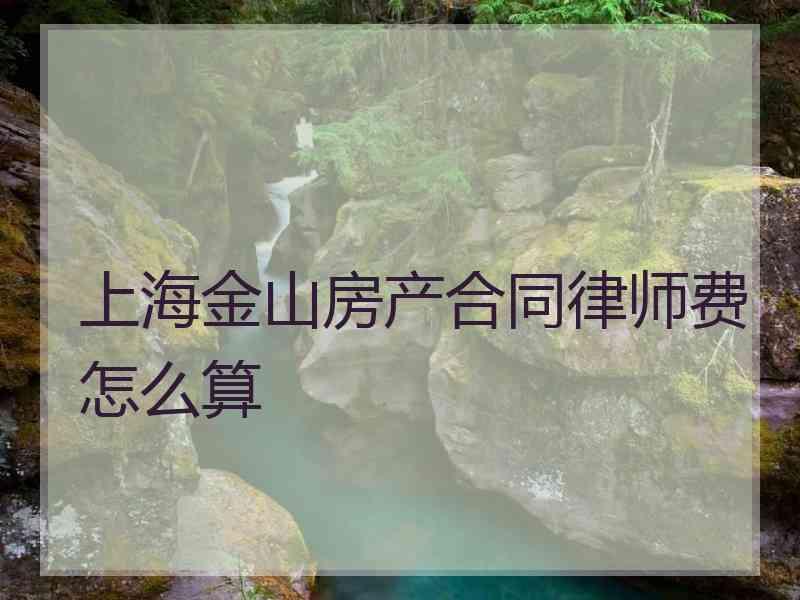 上海金山房产合同律师费怎么算