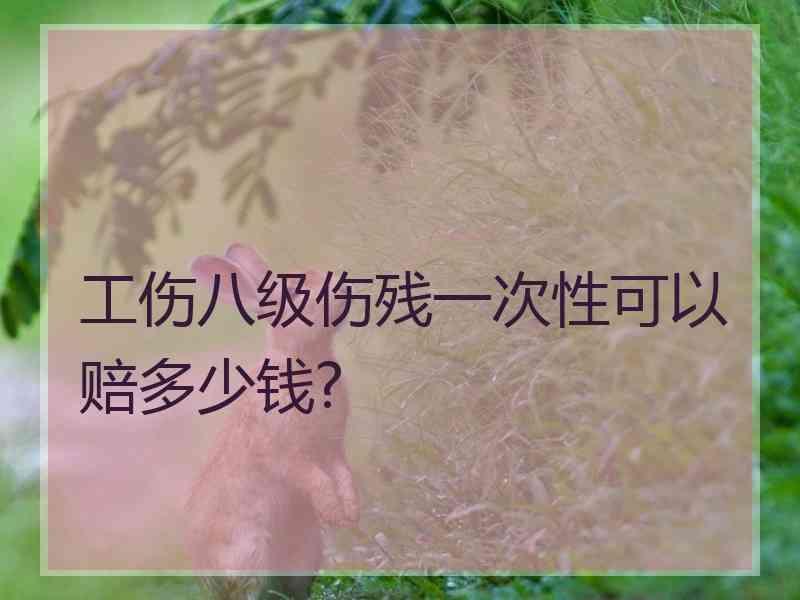 工伤八级伤残一次性可以赔多少钱?