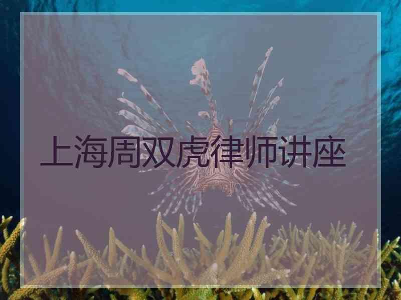 上海周双虎律师讲座