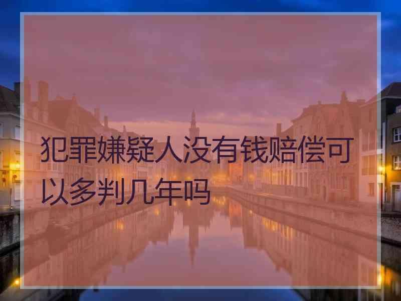 犯罪嫌疑人没有钱赔偿可以多判几年吗