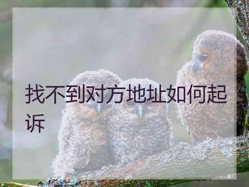 找不到对方地址如何起诉