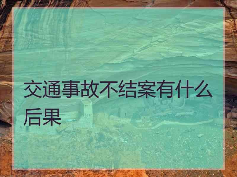 交通事故不结案有什么后果