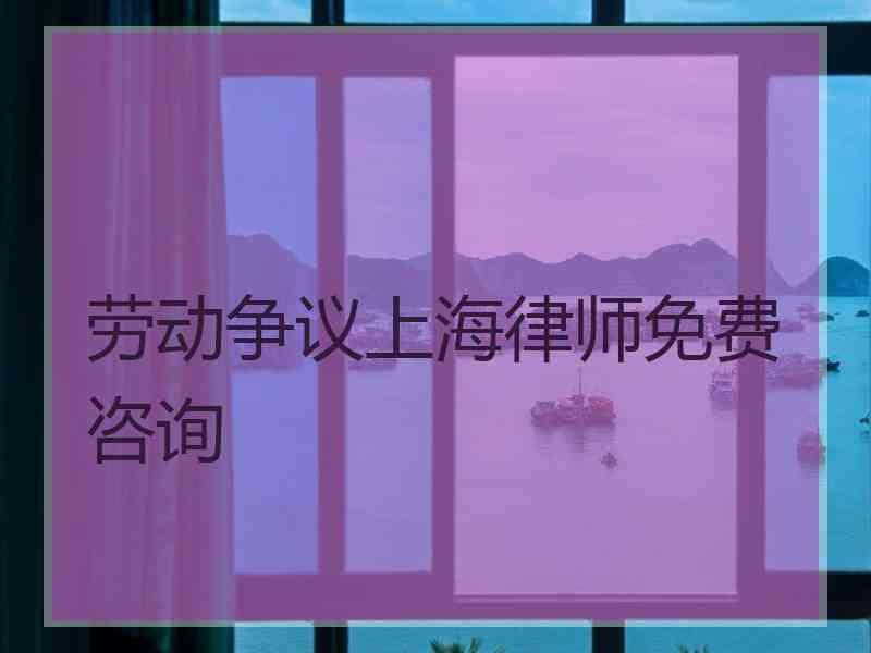 劳动争议上海律师免费咨询