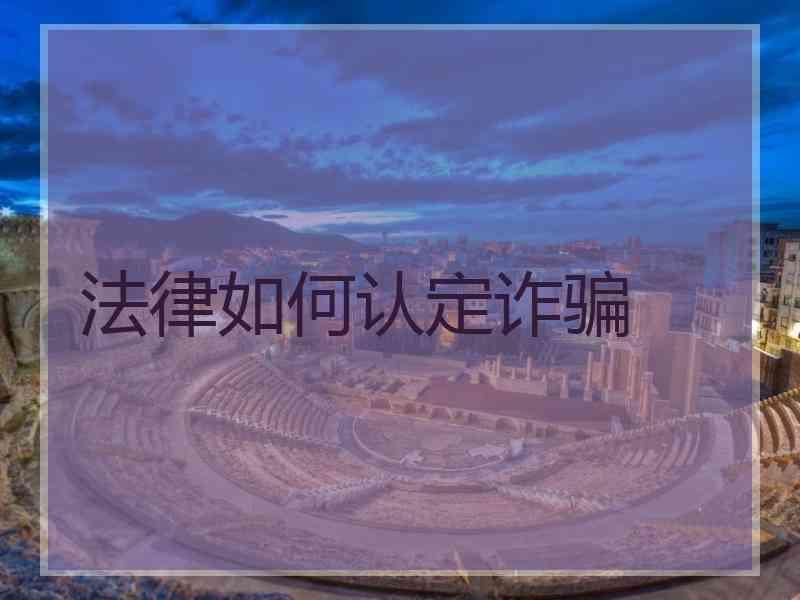 法律如何认定诈骗