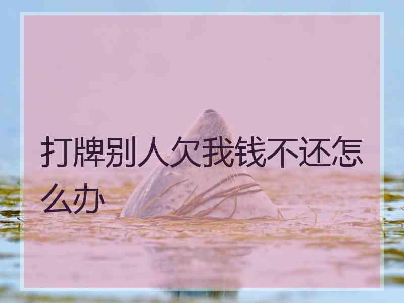 打牌别人欠我钱不还怎么办 打牌别人欠我钱不还怎么办