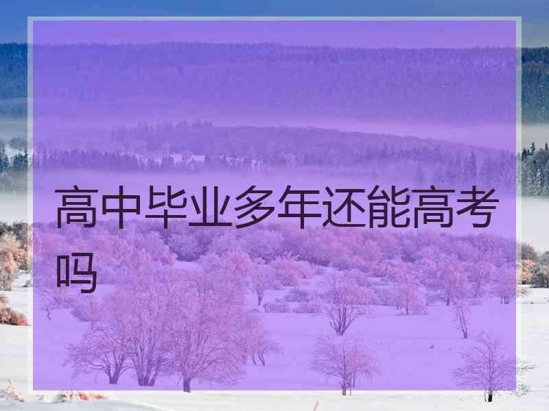 高中毕业多年还能高考吗