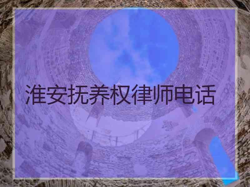 淮安抚养权律师电话