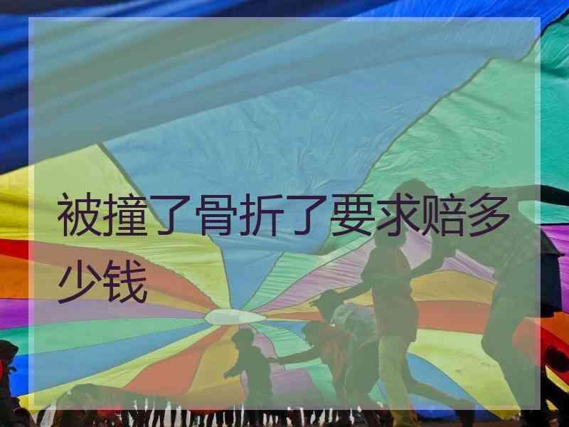 被撞了骨折了要求赔多少钱