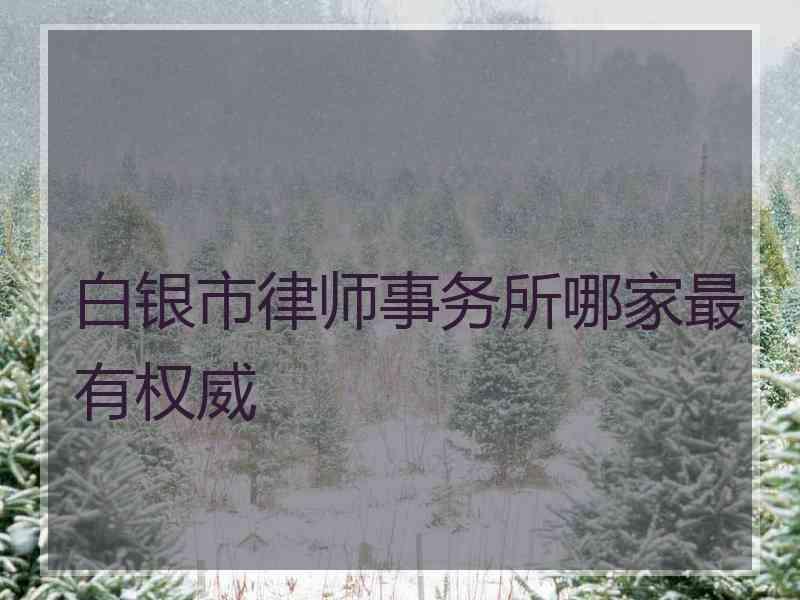 白银市律师事务所哪家最有权威