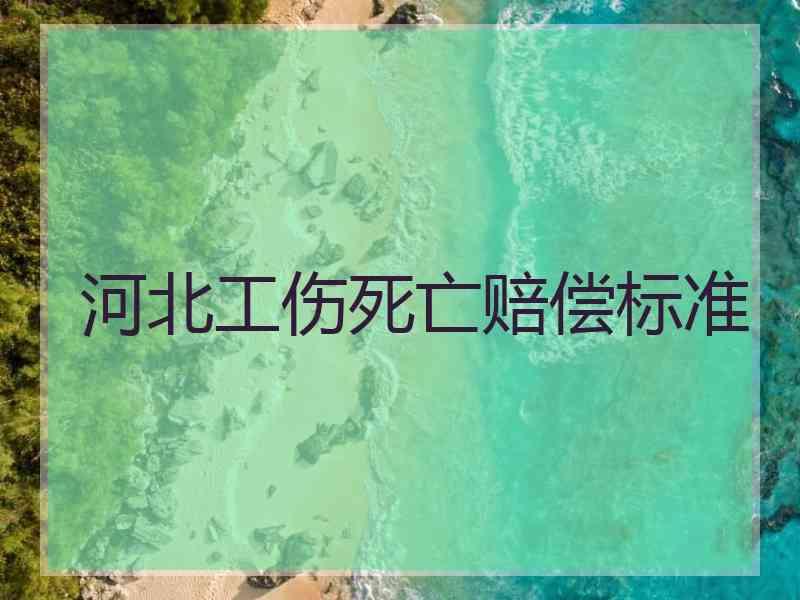 河北工伤死亡赔偿标准