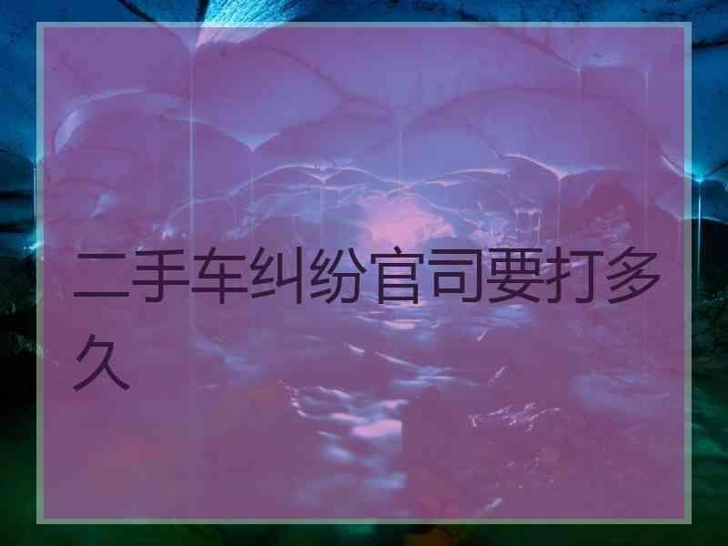 二手车纠纷官司要打多久