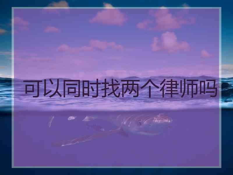 可以同时找两个律师吗