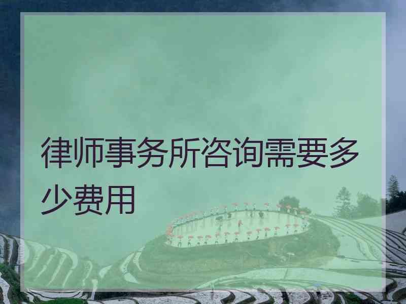 律师事务所咨询需要多少费用