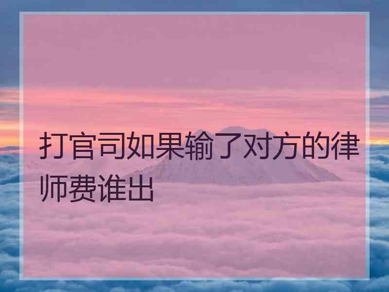 打官司如果输了对方的律师费谁出