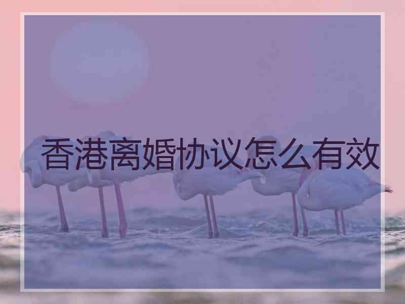 香港离婚协议怎么有效