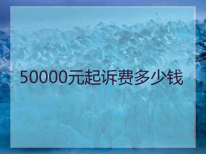 50000元起诉费多少钱