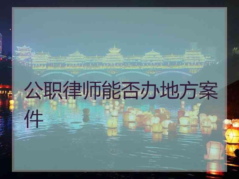 公职律师能否办地方案件