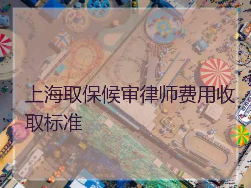 上海取保候审律师费用收取标准