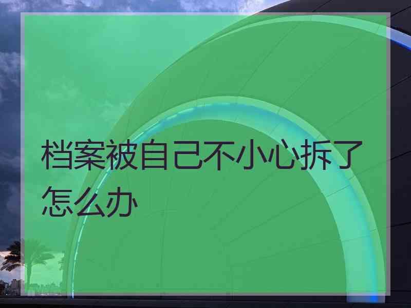 档案被自己不小心拆了怎么办