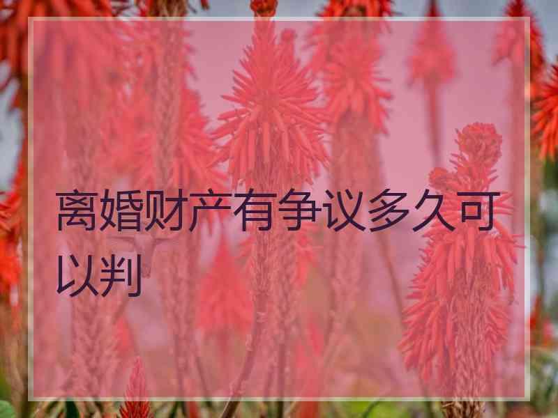 离婚财产有争议多久可以判