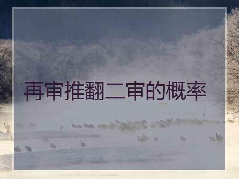 再审推翻二审的概率