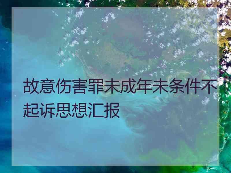 故意伤害罪未成年未条件不起诉思想汇报