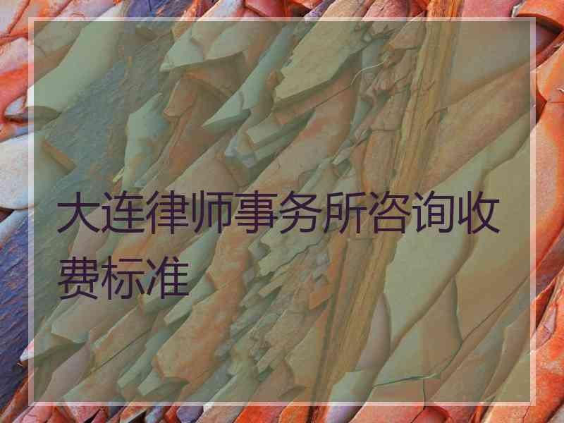 大连律师事务所咨询收费标准