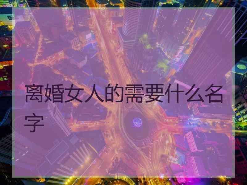 离婚女人的需要什么名字