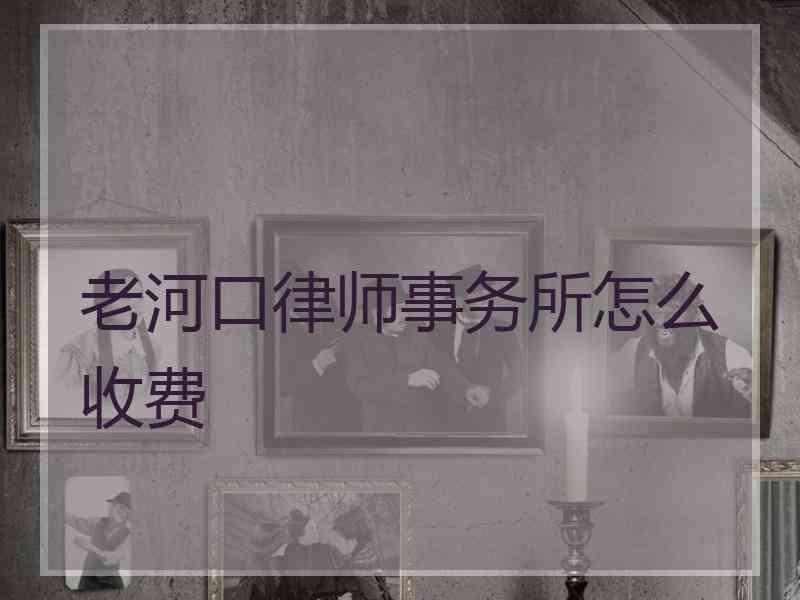 老河口律师事务所怎么收费