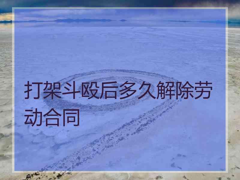 打架斗殴后多久解除劳动合同